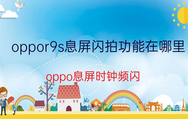 oppor9s息屏闪拍功能在哪里 oppo息屏时钟频闪，无法进入？